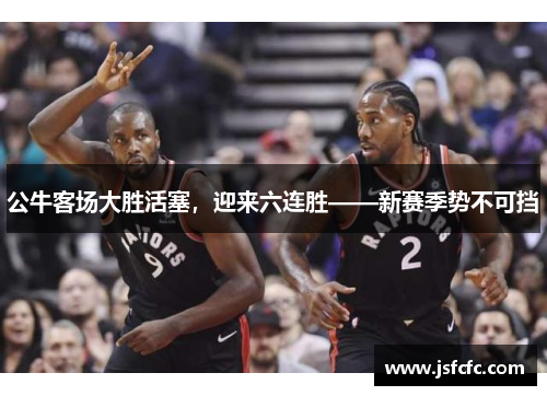 公牛客场大胜活塞，迎来六连胜——新赛季势不可挡