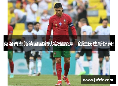 克洛普率领德国国家队实现辉煌，创造历史新纪录！
