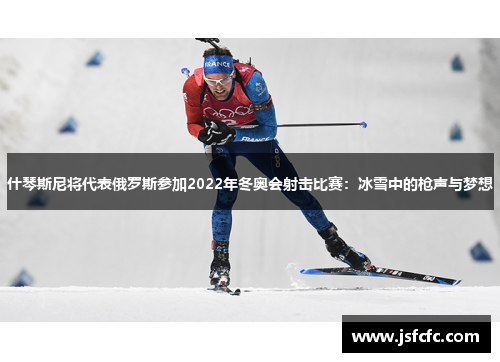 什琴斯尼将代表俄罗斯参加2022年冬奥会射击比赛：冰雪中的枪声与梦想