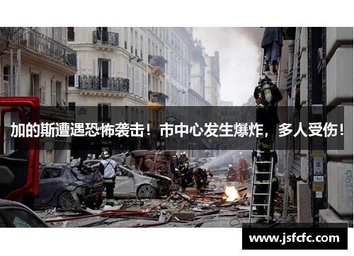 加的斯遭遇恐怖袭击！市中心发生爆炸，多人受伤！