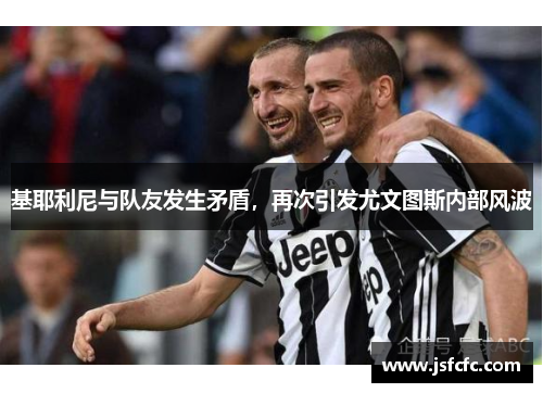 基耶利尼与队友发生矛盾，再次引发尤文图斯内部风波