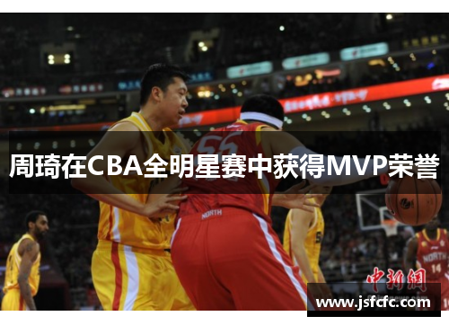 周琦在CBA全明星赛中获得MVP荣誉