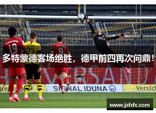 多特蒙德客场绝胜，德甲前四再次问鼎！