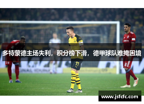 多特蒙德主场失利，积分榜下滑，德甲球队难掩困境