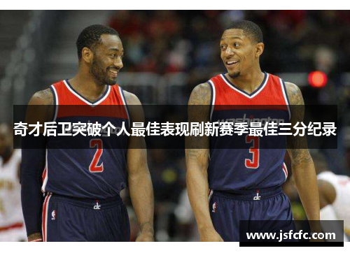 奇才后卫突破个人最佳表现刷新赛季最佳三分纪录