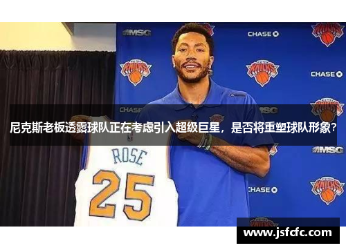 尼克斯老板透露球队正在考虑引入超级巨星，是否将重塑球队形象？