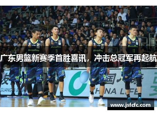 广东男篮新赛季首胜喜讯，冲击总冠军再起航